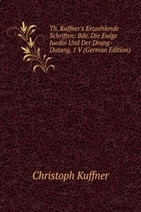 Th. Kuffner's Erzaehlende Schriften: Bde. Die Ewige Juedin Und Der Drang-Dutang. 1 V (German Edition)