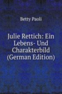 Julie Rettich: Ein Lebens- Und Charakterbild (German Edition)