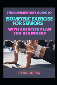Rudimentary Guide To Isometric Exercise For Seniors With Exercise Plan For Beginners