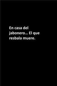 En casa del jabonero... El que resbala muere.