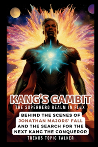 Kang's Gambit: The Superhero Realm in Flux: Behind the Scenes of Jonathan Majors' Fall and the Search for the Next Kang the Conqueror