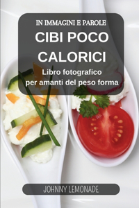 Cibi Poco Calorici in immagini e parole: Libro fotografico per amanti del peso forma: Comprendi cosa mangi per migliorare la tua dieta