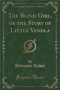 The Blind Girl, or the Story of Little Vendla (Classic Reprint)