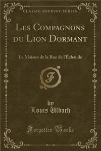 Les Compagnons Du Lion Dormant: La Maison de la Rue de l'ï¿½chaudï¿½ (Classic Reprint)