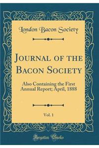 Journal of the Bacon Society, Vol. 1: Also Containing the First Annual Report; April, 1888 (Classic Reprint)