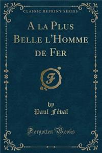 a la Plus Belle l'Homme de Fer (Classic Reprint)