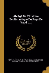 Abrégé De L'histoire Ecclésiastique Du Pays De Vaud ......