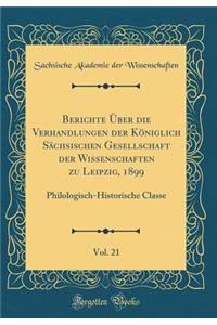 Berichte Ã?ber Die Verhandlungen Der KÃ¶niglich SÃ¤chsischen Gesellschaft Der Wissenschaften Zu Leipzig, 1899, Vol. 21: Philologisch-Historische Classe (Classic Reprint)