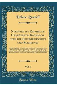 Neuestes Auf Erfahrung GegrÃ¼ndetes Kochbuch, Oder Die Hauswirthschaft Und Kochkunst, Vol. 1: FÃ¼r Den TÃ¤glichen Gebrauch Aller StÃ¤nde, Um Wholfeile Und Dock Schmackhafte Speisen, Backwerke, GetrÃ¤nke, Eingemachtes Und Andere Feine Gerichte Nach