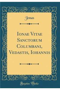 Ionae Vitae Sanctorum Columbani, Vedastis, Iohannis (Classic Reprint)