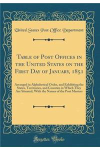 Table of Post Offices in the United States on the First Day of January, 1851: Arranged in Alphabetical Order, and Exhibiting the States, Territories, and Counties in Which They Are Situated, with the Names of the Post Masters (Classic Reprint)