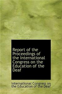 Report of the Proceedings of the International Congress on the Education of the Deaf