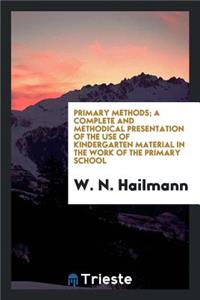 Primary Methods; A Complete and Methodical Presentation of the Use of Kindergarten Material in the Work of the Primary School, Unfolding a Systematic Course of Manual Training in Connection with Arithmetic, Geometry, Drawing, and Other School Studi