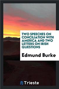 Two Speeches on Conciliation with America, and Two Letters on Irish Questions