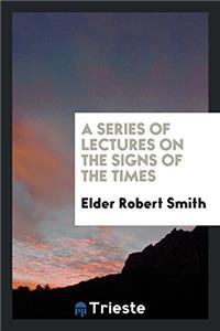A Series of Lectures on the Signs of the Times