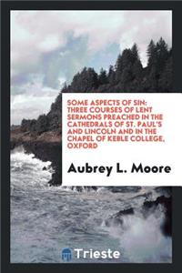 Some Aspects of Sin: Three Courses of Lent Sermons Preached in the Cathedrals of St. Paul's and ...