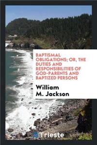 Baptismal Obligations, Or, the Duties and Responsibilities of God-Parents and Baptized Persons