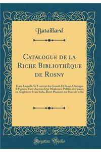 Catalogue de la Riche Biblioth'que de Rosny: Dans Laquelle Se Trouvent Les Grands Et Beaux Ouvrages a Figures, Tant Anciens Que Modernes, Publi's En France, En Angleterre Et En Italie, Dont Plusieurs Sur Peau de V'Lin (Classic Reprint)
