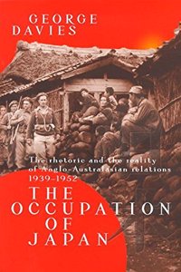 The Occupation of Japan: The Rhetoric and the Reality of Anglo-Australasian Relations, 1939-1952