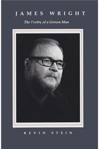 James Wright: The Poetry of a Grown Man: Constancy and Transition in the Work of James Wright
