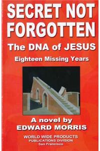Secret Not Forgotten: The DNA of JESUS; Eighteen Missing Years