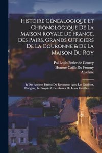 Histoire Généalogique Et Chronologique De La Maison Royale De France, Des Pairs, Grands Officiers De La Couronne & De La Maison Du Roy