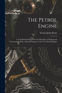 Petrol Engine; a Text-book Dealing With the Principles of Design and Construction, With a Special Chapter on the Two-stroke Engine