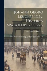 Johann Georg Leuckfelds ... Historia Spangenbergensis: Oder Historische Nachricht Von Dem Leben, Lehre Und Scfrifften Cyriaci Spangenbergs...