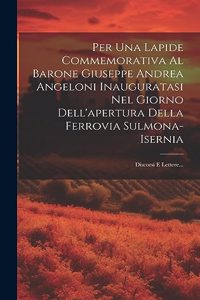 Per Una Lapide Commemorativa Al Barone Giuseppe Andrea Angeloni Inauguratasi Nel Giorno Dell'apertura Della Ferrovia Sulmona-isernia