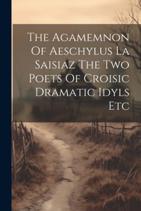 Agamemnon Of Aeschylus La Saisiaz The Two Poets Of Croisic Dramatic Idyls Etc