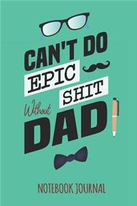 Can't Do Epic shit without Dad Notebook Journal