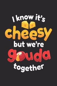 I Know It's Cheesy But We're Gouda Together