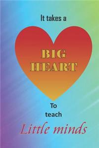It takes a big heart to teach little minds.
