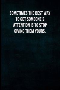 Sometimes the best way to get someone's attention is to stop giving them yours.