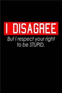 I disagree but I respect your right to be stupid.