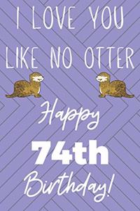 I Love You Like No Otter 74th Birthday: Funny 74th Birthday Gift Otter Pun Journal / Notebook / Diary (6 x 9 - 110 Blank Lined Pages)