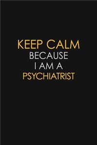 Keep Calm Because I Am A Psychiatrist