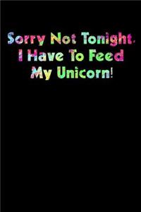 Sorry Not Tonight I Have To Feed My Unicorn