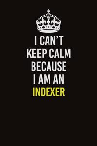 I Can't Keep Calm Because I Am An Indexer