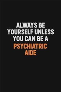 Always Be Yourself Unless You Can Be A Psychiatric Aide