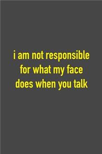 I Am Not Responsible For What My Face Does When You Talk