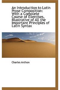 An Introduction to Latin Prose Composition: With a Complete Course of Exercises, Illustrative of All