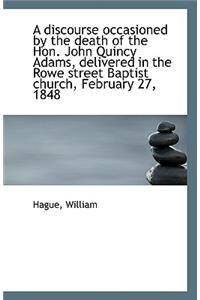 A Discourse Occasioned by the Death of the Hon. John Quincy Adams, Delivered in the Rowe Street Bapt