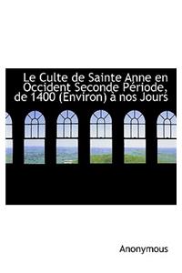 Le Culte de Sainte Anne En Occident Seconde Periode, de 1400 (Environ) a Nos Jours