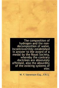 The Composition of Hydrogen and the Non-Decomposition of Water, Incontrovertibly Established in Answ