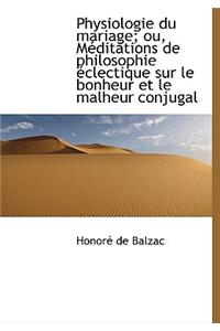Physiologie Du Mariage; Ou, Meditations de Philosophie Clectique Sur Le Bonheur Et Le Malheur Conju