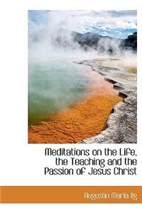 Meditations on the Life, the Teaching and the Passion of Jesus Christ
