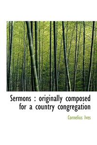 Sermons: Originally Composed for a Country Congregation