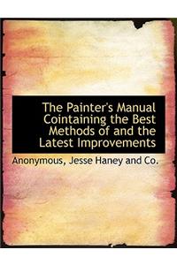 The Painter's Manual Cointaining the Best Methods of and the Latest Improvements