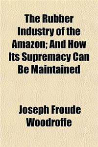 The Rubber Industry of the Amazon; And How Its Supremacy Can Be Maintained